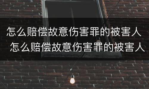 怎么赔偿故意伤害罪的被害人 怎么赔偿故意伤害罪的被害人呢