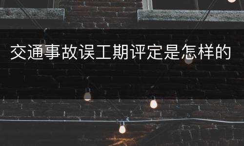 交通事故误工期评定是怎样的