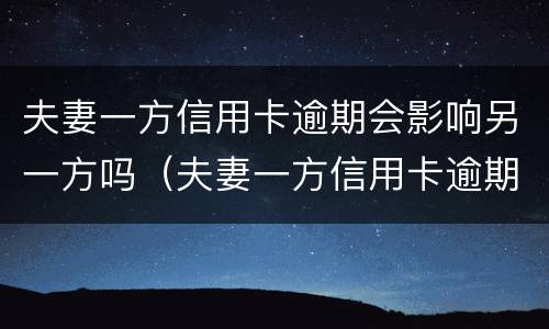 夫妻一方信用卡逾期会影响另一方吗（夫妻一方信用卡逾期会影响另一方吗会影响孩子吗）