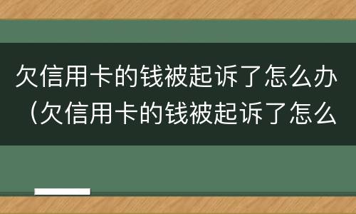 欠信用卡的钱被起诉了怎么办（欠信用卡的钱被起诉了怎么办理）