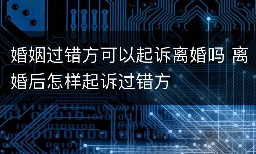 婚姻过错方可以起诉离婚吗 离婚后怎样起诉过错方