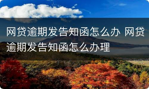 网贷逾期发告知函怎么办 网贷逾期发告知函怎么办理