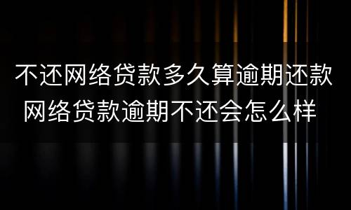 不还网络贷款多久算逾期还款 网络贷款逾期不还会怎么样