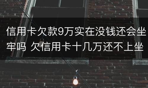 信用卡欠款9万实在没钱还会坐牢吗 欠信用卡十几万还不上坐牢的有吗?