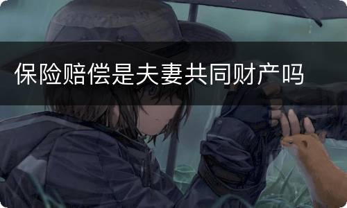 保险赔偿是夫妻共同财产吗