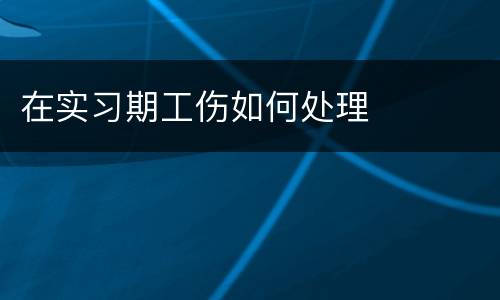 在实习期工伤如何处理