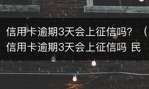 信用卡逾期3天会上征信吗？（信用卡逾期3天会上征信吗 民生银行）