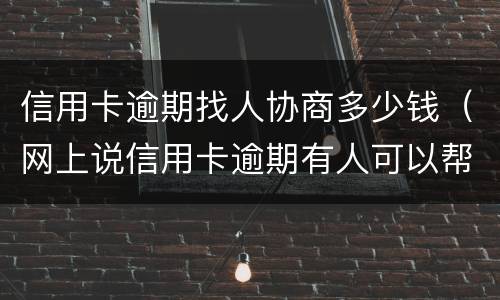 信用卡逾期找人协商多少钱（网上说信用卡逾期有人可以帮忙协商）