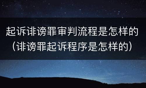 起诉诽谤罪审判流程是怎样的（诽谤罪起诉程序是怎样的）