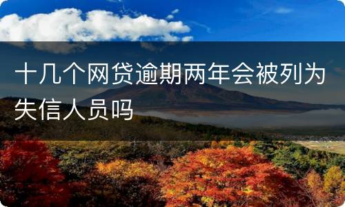 十几个网贷逾期两年会被列为失信人员吗