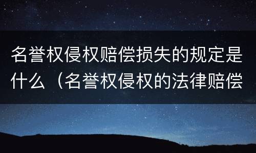 名誉权侵权赔偿损失的规定是什么（名誉权侵权的法律赔偿）
