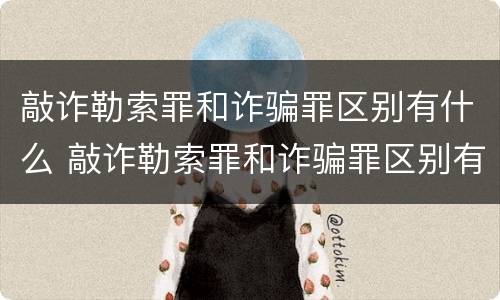 敲诈勒索罪和诈骗罪区别有什么 敲诈勒索罪和诈骗罪区别有什么不同