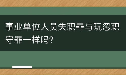 事业单位人员失职罪与玩忽职守罪一样吗？