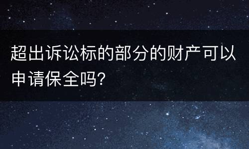 超出诉讼标的部分的财产可以申请保全吗？