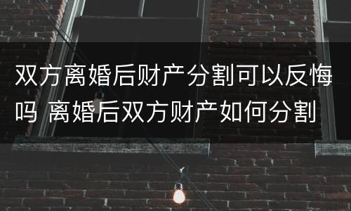双方离婚后财产分割可以反悔吗 离婚后双方财产如何分割