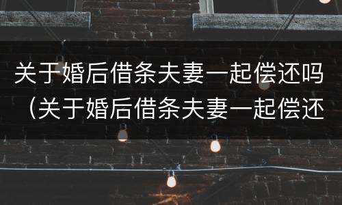 关于婚后借条夫妻一起偿还吗（关于婚后借条夫妻一起偿还吗怎么写）