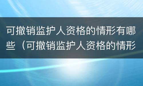 可撤销监护人资格的情形有哪些（可撤销监护人资格的情形有哪些种类）