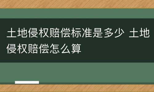土地侵权赔偿标准是多少 土地侵权赔偿怎么算