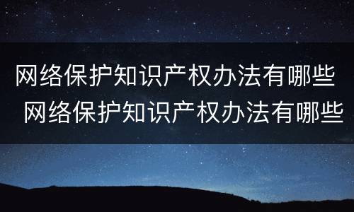 网络保护知识产权办法有哪些 网络保护知识产权办法有哪些内容