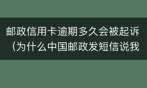 邮政信用卡逾期多久会被起诉（为什么中国邮政发短信说我的信用卡逾期）