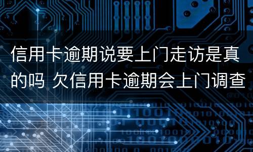 信用卡逾期说要上门走访是真的吗 欠信用卡逾期会上门调查吗