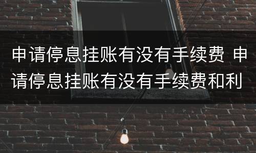 申请停息挂账有没有手续费 申请停息挂账有没有手续费和利息