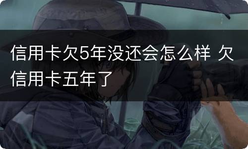 信用卡欠5年没还会怎么样 欠信用卡五年了
