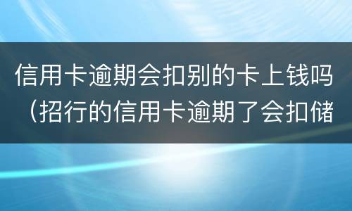信用卡逾期会扣别的卡上钱吗（招行的信用卡逾期了会扣储蓄卡的钱吗）