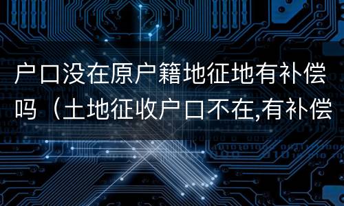 户口没在原户籍地征地有补偿吗（土地征收户口不在,有补偿吗?）
