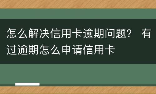 怎么解决信用卡逾期问题？ 有过逾期怎么申请信用卡