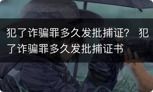 犯了诈骗罪多久发批捕证？ 犯了诈骗罪多久发批捕证书