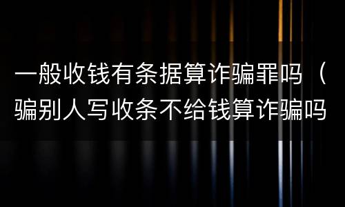 一般收钱有条据算诈骗罪吗（骗别人写收条不给钱算诈骗吗）