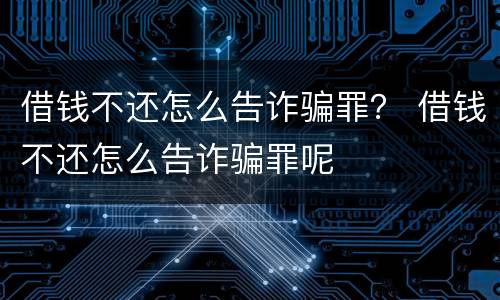 借钱不还怎么告诈骗罪？ 借钱不还怎么告诈骗罪呢