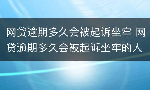 网贷逾期多久会被起诉坐牢 网贷逾期多久会被起诉坐牢的人