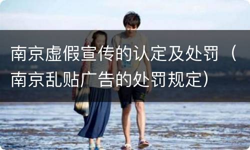 南京虚假宣传的认定及处罚（南京乱贴广告的处罚规定）