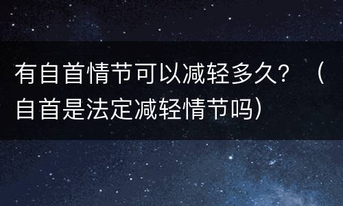 有自首情节可以减轻多久？（自首是法定减轻情节吗）