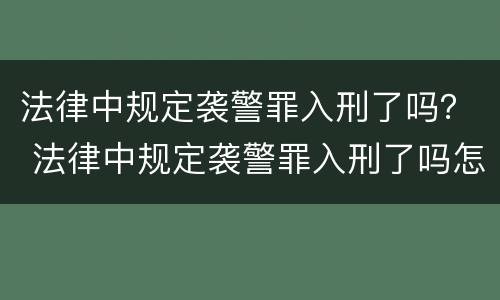 法律中规定袭警罪入刑了吗？ 法律中规定袭警罪入刑了吗怎么处理