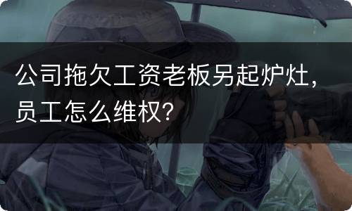 公司拖欠工资老板另起炉灶，员工怎么维权？