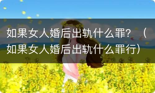 如果女人婚后出轨什么罪？（如果女人婚后出轨什么罪行）