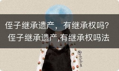 侄子继承遗产，有继承权吗？ 侄子继承遗产,有继承权吗法律规定