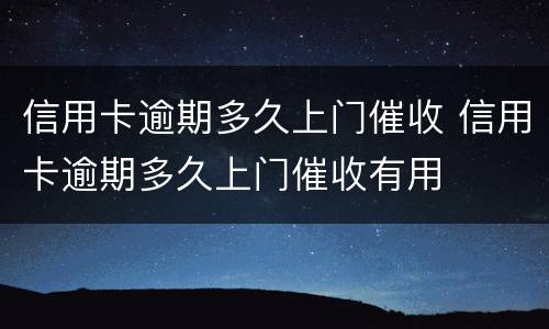 信用卡逾期多久上门催收 信用卡逾期多久上门催收有用