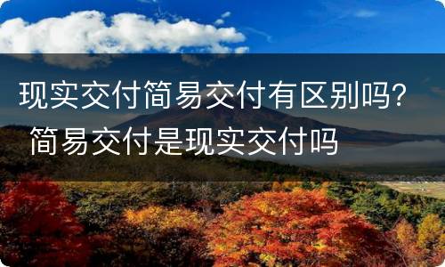 现实交付简易交付有区别吗？ 简易交付是现实交付吗