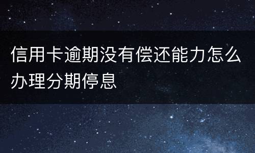 信用卡逾期没有偿还能力怎么办理分期停息