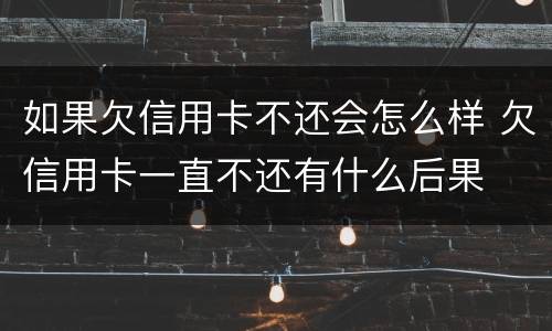 如果欠信用卡不还会怎么样 欠信用卡一直不还有什么后果