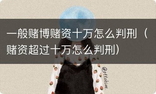 一般赌博赌资十万怎么判刑（赌资超过十万怎么判刑）