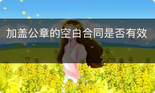 加盖公章的空白合同是否有效