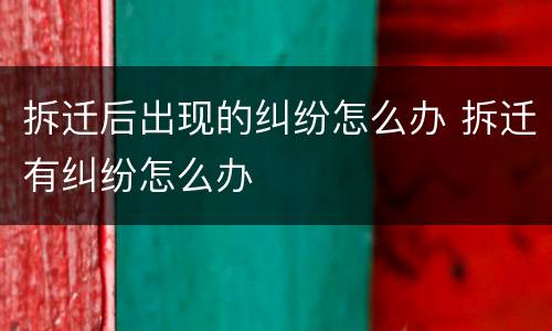 拆迁后出现的纠纷怎么办 拆迁有纠纷怎么办