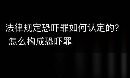 法律规定恐吓罪如何认定的？ 怎么构成恐吓罪