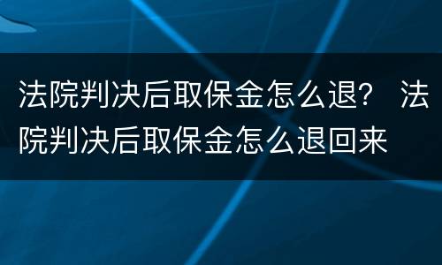 法院判决后取保金怎么退？ 法院判决后取保金怎么退回来