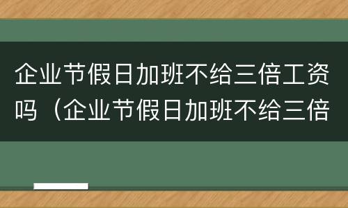 企业节假日加班不给三倍工资吗（企业节假日加班不给三倍工资吗怎么办）